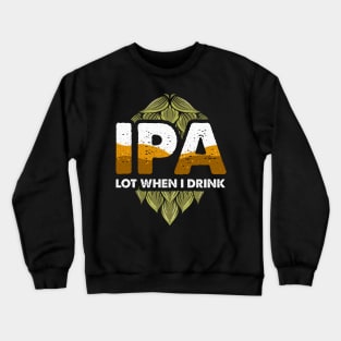 IPA Lot When I Drink Funny Beer Drinking Pun Crewneck Sweatshirt